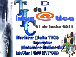 21 de Junho 2011 D i Ateliers (Sala TIC) Exposições (Materiais e Multimédia) InfoCine 14h00 (2º/3ºCEB) da inform @ tica 