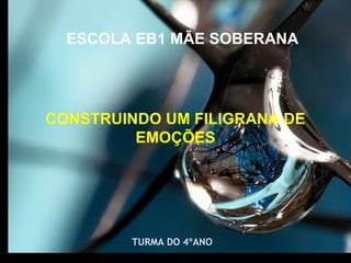 TURMA DO 4ºANO
ESCOLA EB1 MÃE SOBERANA
CONSTRUINDO UM FILIGRANA DE
EMOÇÕES
 