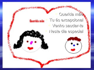 Querida mãe Tu és excepcional Venho saudar-te Neste dia especial 