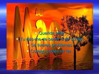 Querida mãe Tu dás-me de beber e de comer Se tiveres problemas Comigo podes vir ter. 