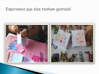 Esperemos que elas tenham gostado!