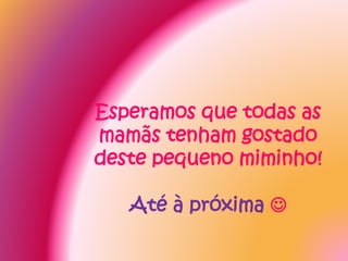 Esperamos que todas as
mamãs tenham gostado
deste pequeno miminho!
Até à próxima 
 