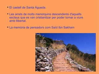 El castell de Santa Àgueda. Les arrels de molts menorquins descendents d'aquells esclaus que es van cristianitzar per poder tornar a viure amb llibertat. La memòria de pensadors com Saïd Ibn Sakham 
