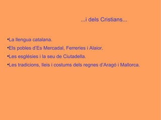 ...i dels Cristians... La llengua catalana. Els pobles d’Es Mercadal, Ferreries i Alaior. Les esglésies i la seu de Ciutadella. Les tradicions, lleis i costums dels regnes d’Aragó i Mallorca. 