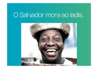 O Salvador mora ao ladis.
 