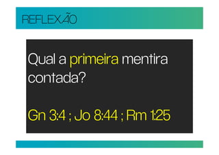 REFLEXÃO


Qual a primeira mentira
contada?

Gn 3:4 ; Jo 8:44 ; Rm 1:25
 
