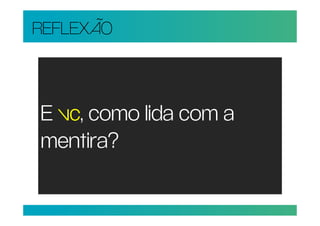 REFLEXÃO



E vc, como lida com a
mentira?
 