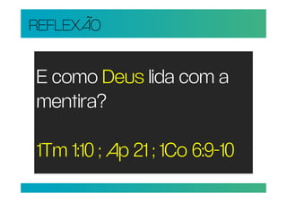 REFLEXÃO


E como Deus lida com a
mentira?

1Tm 1:10 ; Ap 21 ; 1Co 6:9-10
 