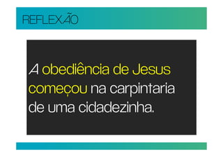 REFLEXÃO


A obediência de Jesus
começou na carpintaria
de uma cidadezinha.
 
