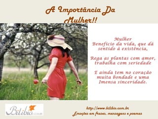 Mulher Benefício da vida, que dá sentido à existência, Rega as plantas com amor, trabalha com seriedade E ainda tem no coração muita bondade e uma Imensa sinceridade. 