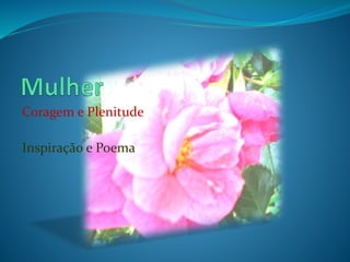 Coragem e Plenitude
Inspiração e Poema
 