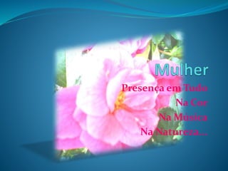 Presença em Tudo
Na Cor
Na Música
Na Natureza...
 