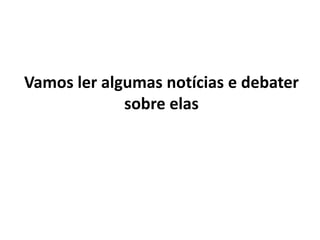 Vamos ler algumas notícias e debater
sobre elas
 
