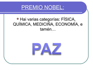 PREMIO NOBEL:
 Hai

varias categorías: FÍSICA,
QUÍMICA, MEDICIÑA, ECONOMÍA, e
tamén…

 