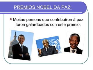 PREMIOS NOBEL DA PAZ:
 Moitas

persoas que contribuíron á paz
foron galardoados con este premio:

 
