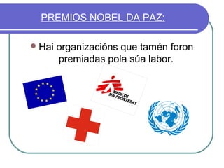 PREMIOS NOBEL DA PAZ:
 Hai

organizacións que tamén foron
premiadas pola súa labor.

 