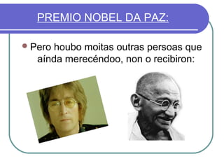 PREMIO NOBEL DA PAZ:
 Pero

houbo moitas outras persoas que
aínda merecéndoo, non o recibiron:

 