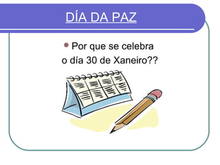 DÍA DA PAZ
 Por

que se celebra
o día 30 de Xaneiro??

 