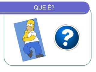QUE É?

 