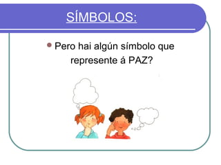 SÍMBOLOS:
 Pero

hai algún símbolo que
represente á PAZ?

 