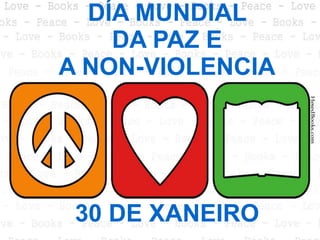 DÍA MUNDIAL
    DA PAZ E
A NON-VIOLENCIA




 30 DE XANEIRO
 