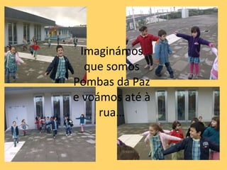 Imaginámos que somos Pombas da Paz e voámos até à rua… 