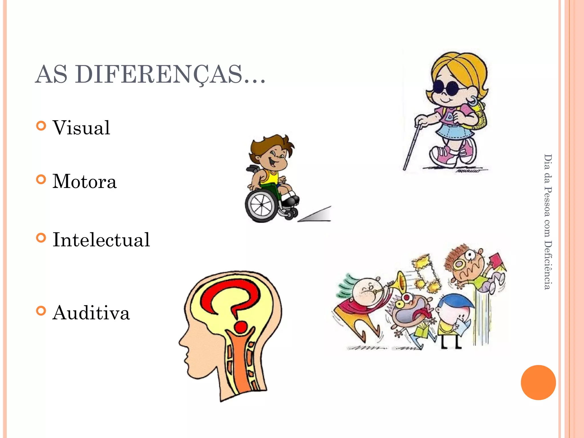 AS DIFERENÇAS… 
 Visual 
Dia da Pessoa com Deficiência 
 Motora 
 Intelectual 
 Auditiva 
 