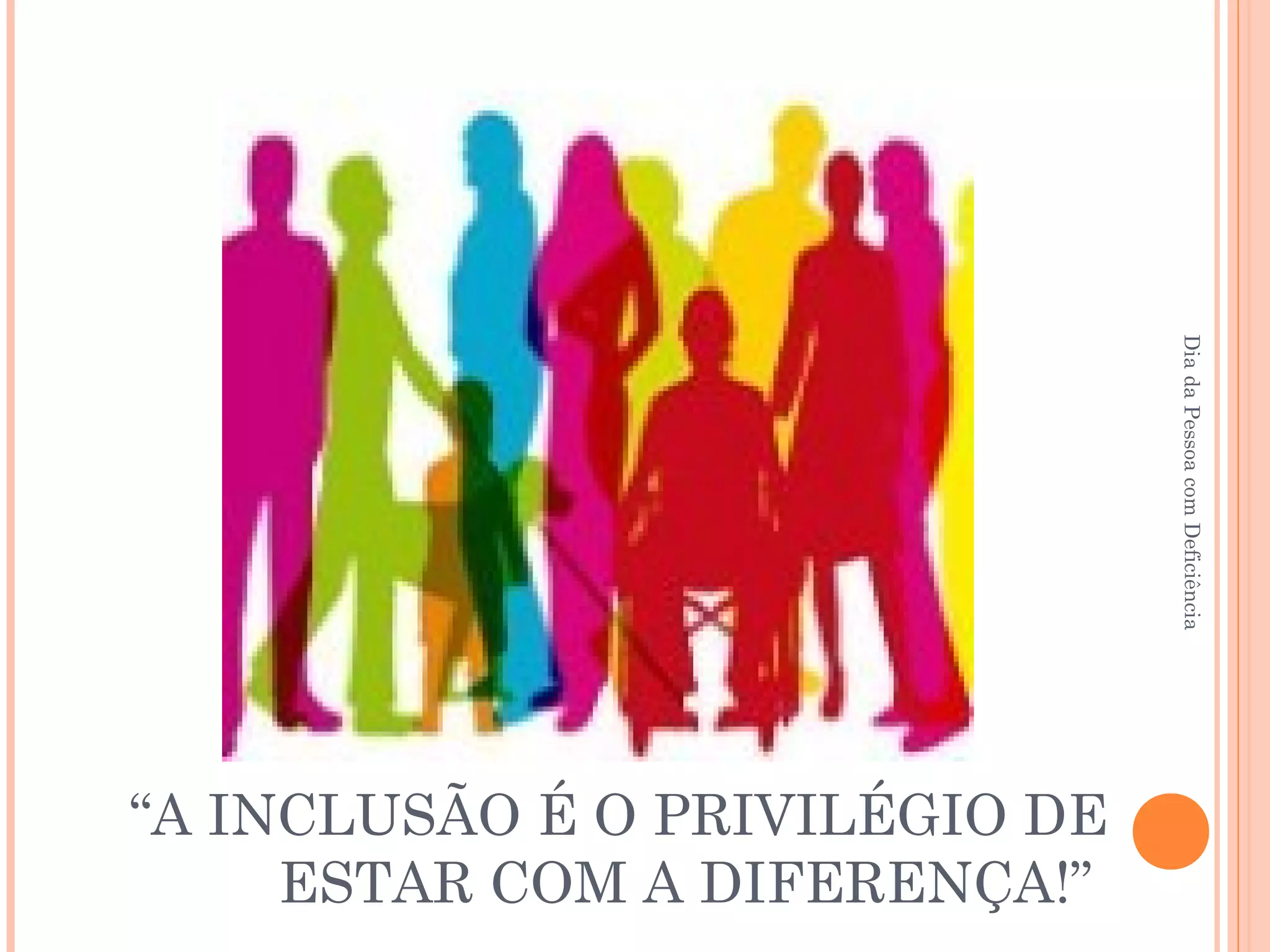 “A INCLUSÃO É O PRIVILÉGIO DE 
ESTAR COM A DIFERENÇA!” 
Dia da Pessoa com Deficiência 
