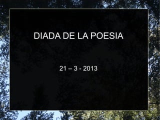 DIADA DE LA POESIA
21 – 3 - 2013
 