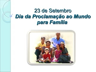23 de Setembro Dia da Proclamação ao Mundo para Família  