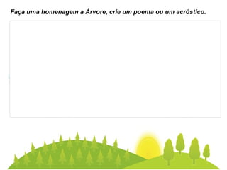 Faça uma homenagem a Árvore, crie um poema ou um acróstico.  