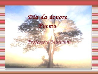 Dia da árvore
   Poema

Professora Marianni
 