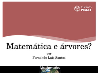 Matemática e árvores?
              por
      Fernando Luís Santos
 