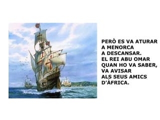 PERÒ ES VA ATURAR  A MENORCA A DESCANSAR.  EL REI ABU OMAR  QUAN HO VA SABER,  VA AVISAR  ALS SEUS AMICS  D’ÀFRICA. 