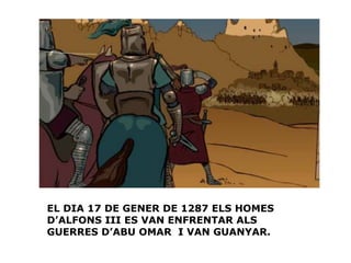EL DIA 17 DE GENER DE 1287 ELS HOMES D’ALFONS III ES VAN ENFRENTAR ALS GUERRES D’ABU OMAR  I VAN GUANYAR. 