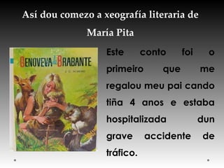 Así dou comezo a xeografía literaria de
María Pita
Este conto foi o
primeiro que me
regalou meu pai cando
tiña 4 anos e estaba
hospitalizada dun
grave accidente de
tráfico.
 