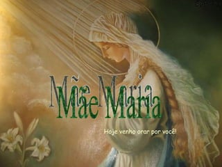 Hoje venho orar por você! Mãe Maria 