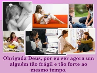Obrigada Deus, por eu ser agora um alguém tão frágil e tão forte ao mesmo tempo . 
