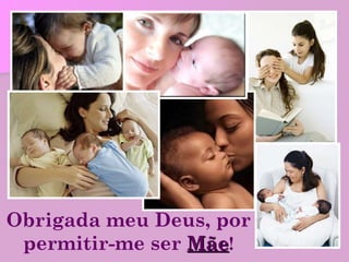 Obrigada meu Deus, por permitir-me ser  Mãe ! 