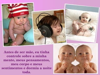 Antes de ser mãe, eu tinha controle sobre a minha mente, meus pensamentos, meu corpo e meus sentimentos e dormia a noite toda . 