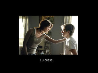 Eu cresci.
 