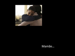 Mamãe…
 