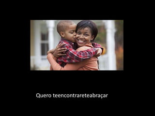 Quero teencontrareteabraçar
 