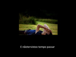 E nãotervistoo tempo passar
 