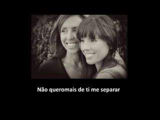 Não queromais de ti me separar
 
