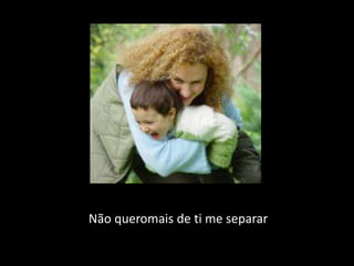 Não queromais de ti me separar
 