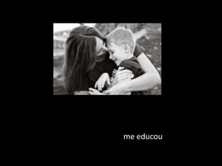 me educou
 