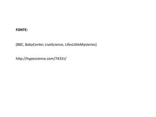 [BBC, BabyCenter, LiveScience, LifesLittleMysteries]
http://hypescience.com/74331/
FONTE:
 