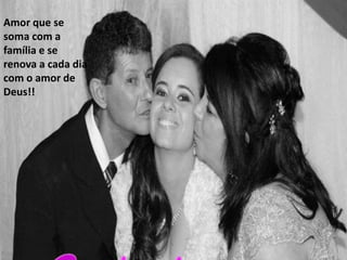 Amor que se
soma com a
família e se
renova a cada dia
com o amor de
Deus!!
 