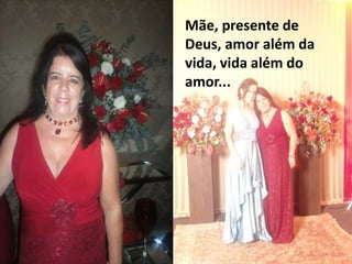 Mãe, presente de
Deus, amor além da
vida, vida além do
amor...
 